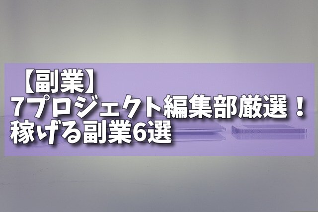 【副業】7プロジェクト編集部厳選！稼げる副業6選の画像
