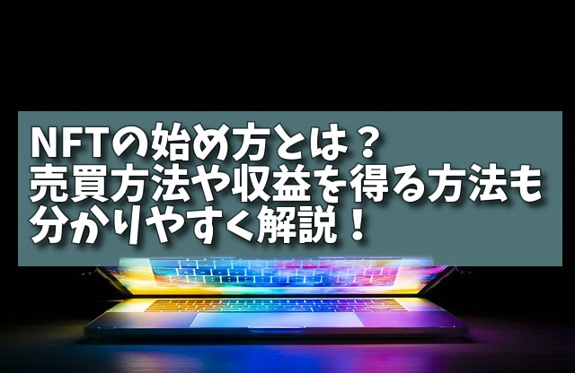 NFTの始め方とは？売買方法や収益を得る方法も分かりやすく解説！の画像