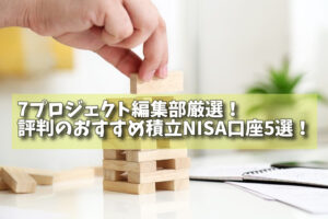 7プロジェクト編集部厳選！評判のおすすめ積立NISA口座5選！の画像